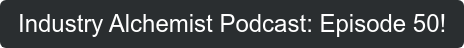 Industry Alchemist Podcast: Episode 50!