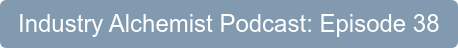 Industry Alchemist Podcast: Episode 38
