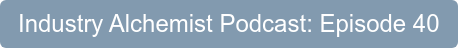 Industry Alchemist Podcast: Episode 40