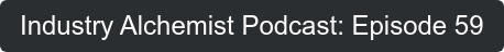 Industry Alchemist Podcast: Episode 59