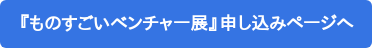 『ものすごいベンチャー展』申し込みページへ
