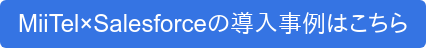 MiiTel×Salesforceの導入事例はこちら