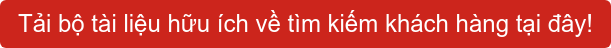 Tải bộ tài liệu hữu ích về tìm kiếm khách hàng tại đây!
