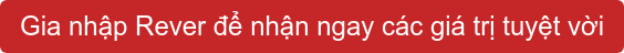 Gia nhập Rever để nhận ngay các giá trị tuyệt vời