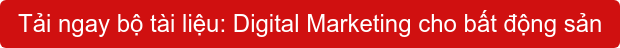 Tải ngay&nbsp;bộ tài liệu: Digital Marketing cho bất động sản