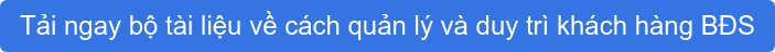Tải ngay bộ tài liệu về cách quản lý và duy trì khách hàng BĐS