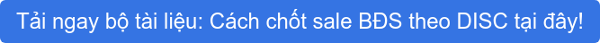 Tải ngay&nbsp;bộ tài liệu: Cách chốt sale BĐS theo DISC tại đây!
