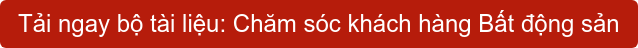 Tải ngay bộ tài liệu: Chăm sóc khách hàng Bất động sản