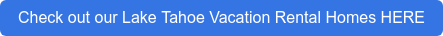 Check out our Lake Tahoe Vacation Rental Homes HERE