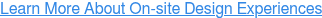 Learn More About On-site Design Experiences