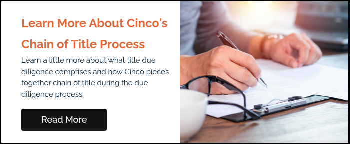 Learn More About Cinco's Chain of Title Process Learn a little more about what title due diligence comprises and how Cinco pieces together chain of title during the due diligence process.   