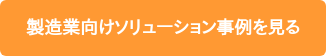 製造業向けソリューション事例を見る