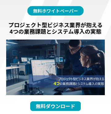 プロジェクト型ビジネス業界が抱える 4つの業務課題とシステム導入の実態