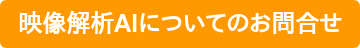 映像解析AIについてのお問合せ