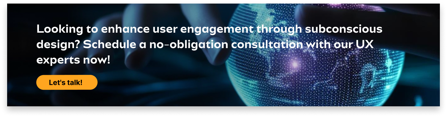 Looking to enhance user engagement through subconscious design? Schedule a no-obligation consultation with our UX experts now!