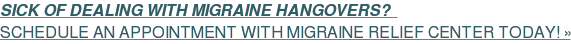 SICK OF DEALING WITH MIGRAINE HANGOVERS?&nbsp;&nbsp;  SCHEDULE AN APPOINTMENT WITH MIGRAINE RELIEF CENTER TODAY! »
