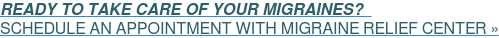 READY TO TAKE CARE OF YOUR MIGRAINES?&nbsp;&nbsp;  SCHEDULE AN APPOINTMENT WITH MIGRAINE RELIEF CENTER »