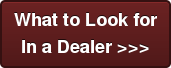 What to Look for In a Dealer >>>
