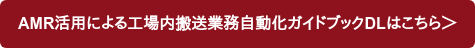AMR活用による工場内搬送業務自動化ガイドブックDLはこちら＞