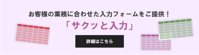 お客様の業務に合わせた入力フォームをご提供！「サクッと入力」