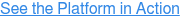 See the Platform in Action