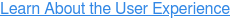 Learn About the User Experience