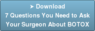 ➤ Download 7 Questions You Need to Ask Your Surgeon About BOTOX