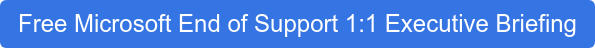 Free Microsoft End of Support 1:1 Executive Briefing