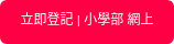 立即登記 | 小學部&nbsp;網上