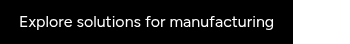 Explore solutions for manufacturing