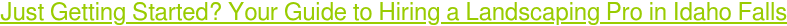 Just Getting Started? Your Guide to Hiring a Landscaping Pro in Idaho Falls