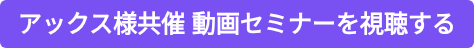 アックス様共催 動画セミナーを視聴する