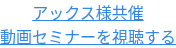 アックス様共催 動画セミナーを視聴する