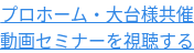 プロホーム・大台様共催 動画セミナーを視聴する