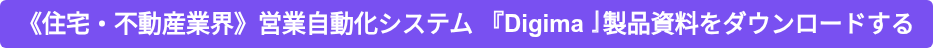 《住宅・不動産業界》営業自動化システム 『Digima』製品資料をダウンロードする