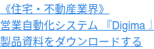 《住宅・不動産業界》 営業自動化システム 『Digima』 製品資料をダウンロードする
