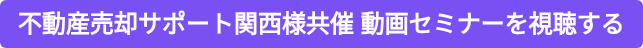 不動産売却サポート関西様共催 動画セミナーを視聴する
