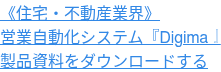 《住宅・不動産業界》 営業自動化システム『Digima』 製品資料をダウンロードする