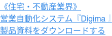 《住宅・不動産業界》 営業自動化システム『Digima』 製品資料をダウンロードする