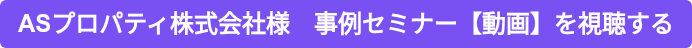 ASプロパティ株式会社様　事例セミナー【動画】を視聴する