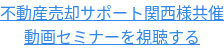 不動産売却サポート関西様共催 動画セミナーを視聴する