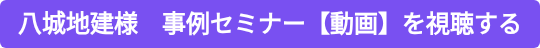 八城地建様 事例セミナー【動画】を視聴する