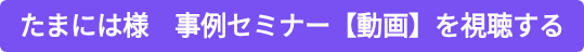 たまには様 事例セミナー【動画】を視聴する