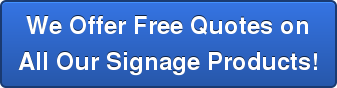 We Offer Free Quotes on All Our Signage Products!
