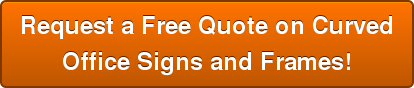 Request a Free Quote on Curved Office Signs and Frames!