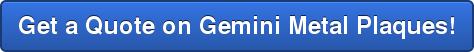 Get a Quote on Gemini Metal Plaques!