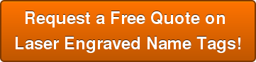 Request a Free Quote on Laser Engraved Name Tags!