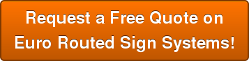Request a Free Quote on Euro Routed Sign Systems!
