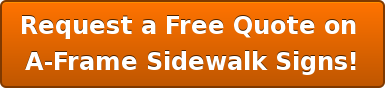Request a Free Quote on  A-Frame Sidewalk Signs!