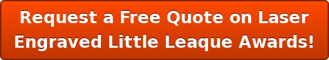 Request a Free Quote on Laser Engraved Little Leaque Awards!